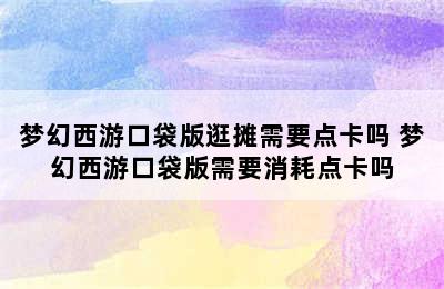 梦幻西游口袋版逛摊需要点卡吗 梦幻西游口袋版需要消耗点卡吗